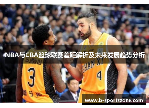 NBA与CBA篮球联赛差距解析及未来发展趋势分析