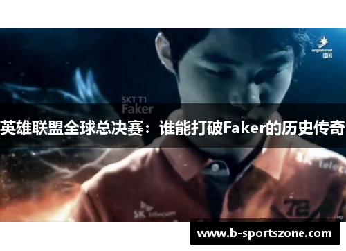 英雄联盟全球总决赛：谁能打破Faker的历史传奇