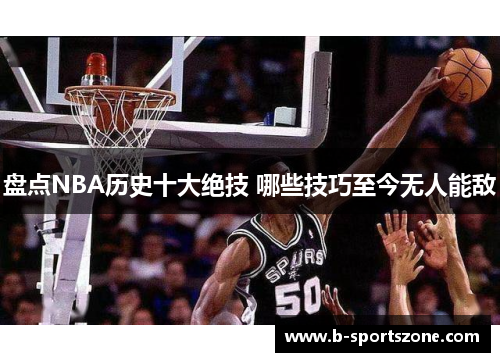 盘点NBA历史十大绝技 哪些技巧至今无人能敌