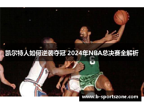 凯尔特人如何逆袭夺冠 2024年NBA总决赛全解析