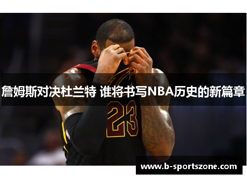 詹姆斯对决杜兰特 谁将书写NBA历史的新篇章