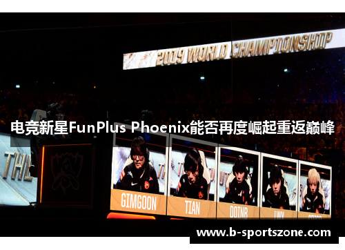 电竞新星FunPlus Phoenix能否再度崛起重返巅峰