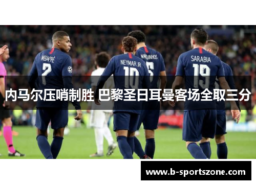 内马尔压哨制胜 巴黎圣日耳曼客场全取三分