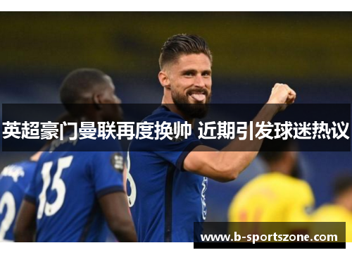 英超豪门曼联再度换帅 近期引发球迷热议