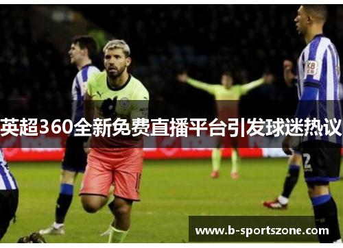 英超360全新免费直播平台引发球迷热议