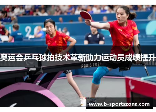 奥运会乒乓球拍技术革新助力运动员成绩提升