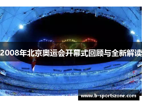 2008年北京奥运会开幕式回顾与全新解读
