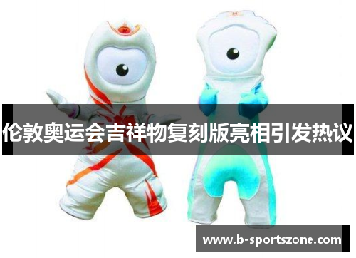 伦敦奥运会吉祥物复刻版亮相引发热议